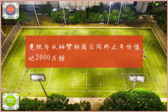 曼联与衣袖赞助商合同终止年价值达2000万镑