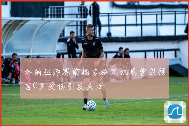 加纳巫师赛前扬言施咒凯恩曾因预言C罗受伤引发关注