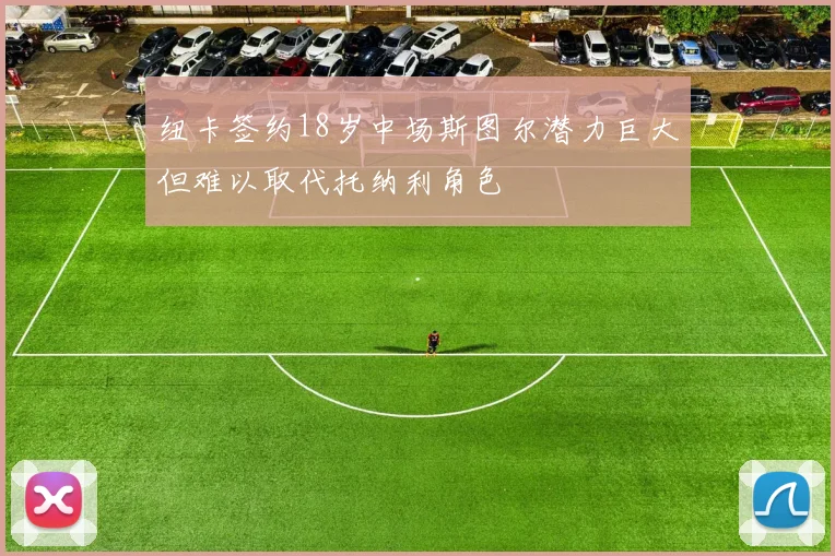 纽卡签约18岁中场斯图尔潜力巨大但难以取代托纳利角色