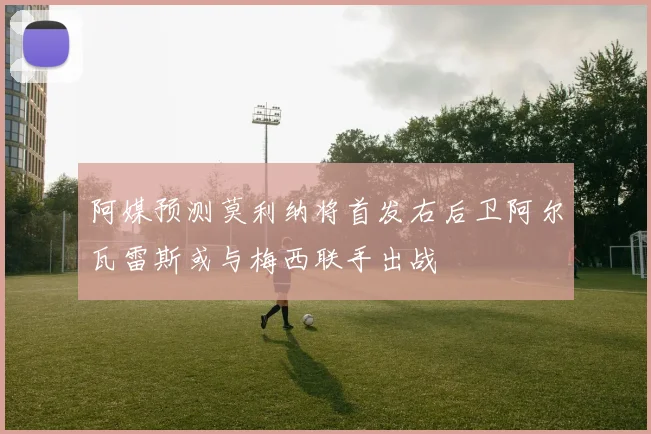 阿媒预测莫利纳将首发右后卫阿尔瓦雷斯或与梅西联手出战