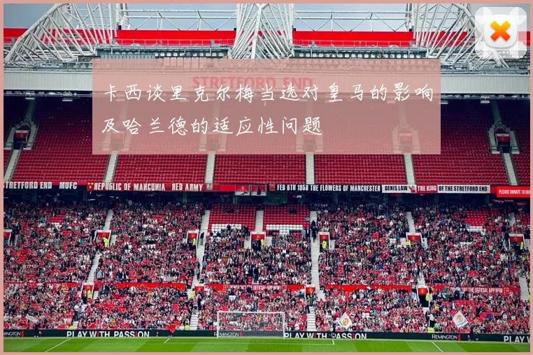 卡西谈里克尔梅当选对皇马的影响及哈兰德的适应性问题